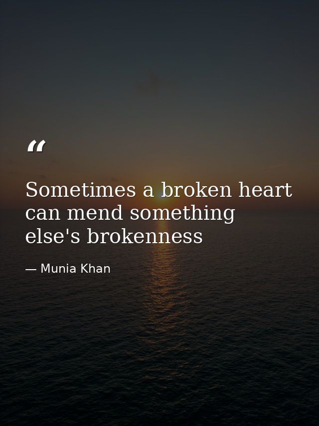 Sometimes a broken heart can mend something else's brokenness — Munia Khan