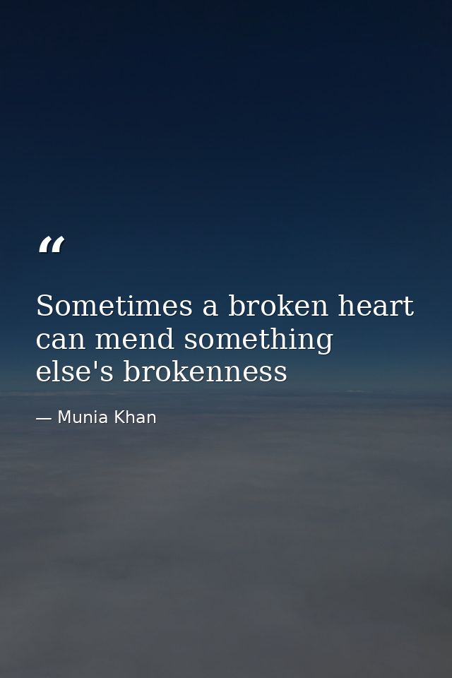 Sometimes a broken heart can mend something else's brokenness — Munia Khan