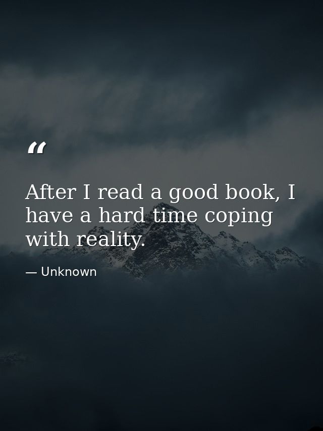 After I read a good book, I have a hard time coping with reality. — Unknown