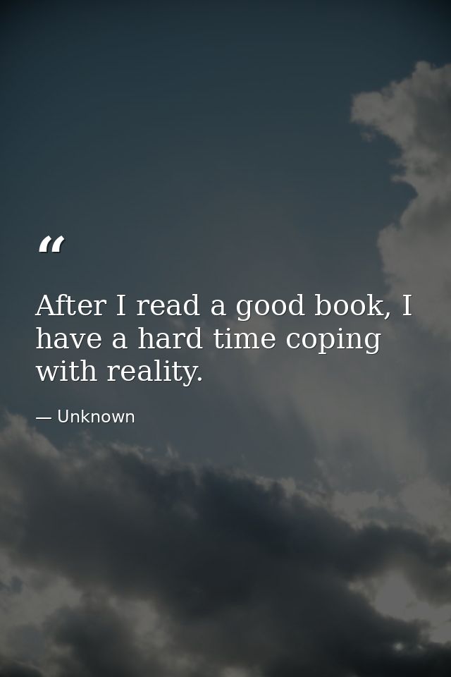 After I read a good book, I have a hard time coping with reality. — Unknown