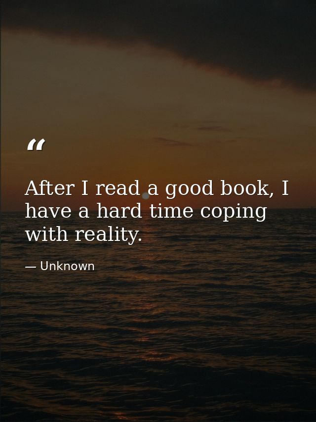 After I read a good book, I have a hard time coping with reality. — Unknown