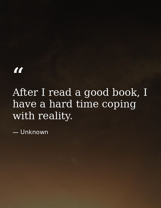 After I read a good book, I have a hard time coping with reality. — Unknown