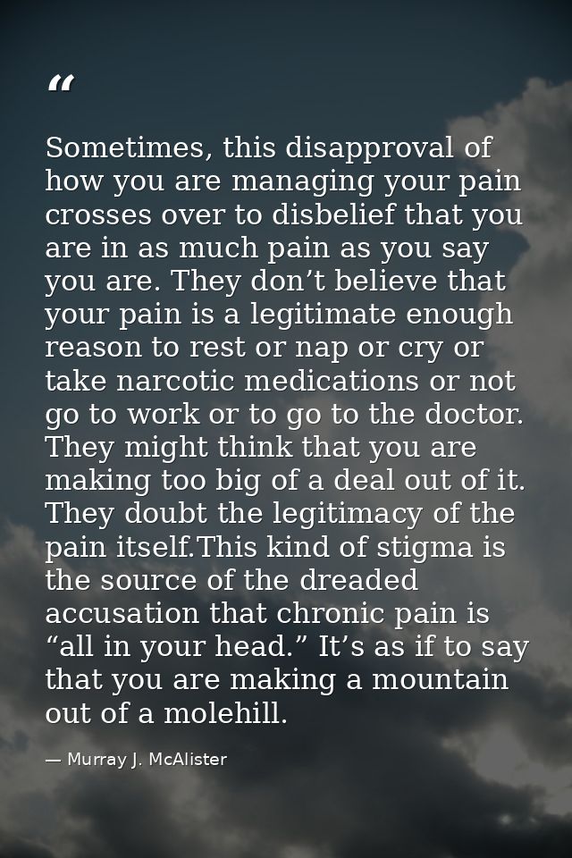 Sometimes, this disapproval of how you are managing your pain crosses over to disbelief that you are in as much pain as  — Murray J. McAlister