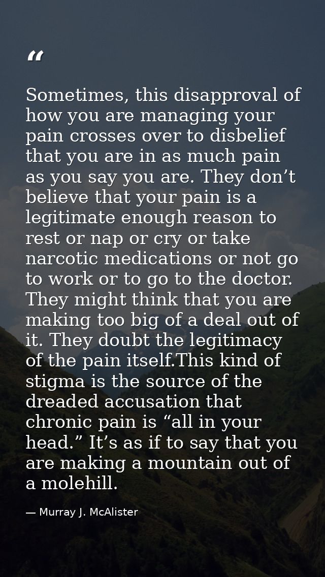 Sometimes, this disapproval of how you are managing your pain crosses over to disbelief that you are in as much pain as  — Murray J. McAlister