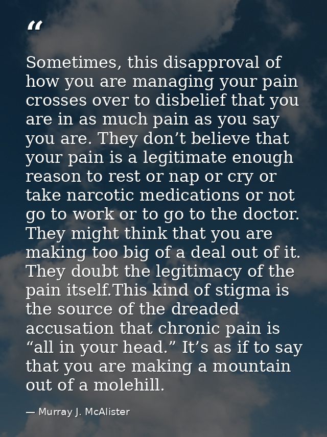 Sometimes, this disapproval of how you are managing your pain crosses over to disbelief that you are in as much pain as  — Murray J. McAlister