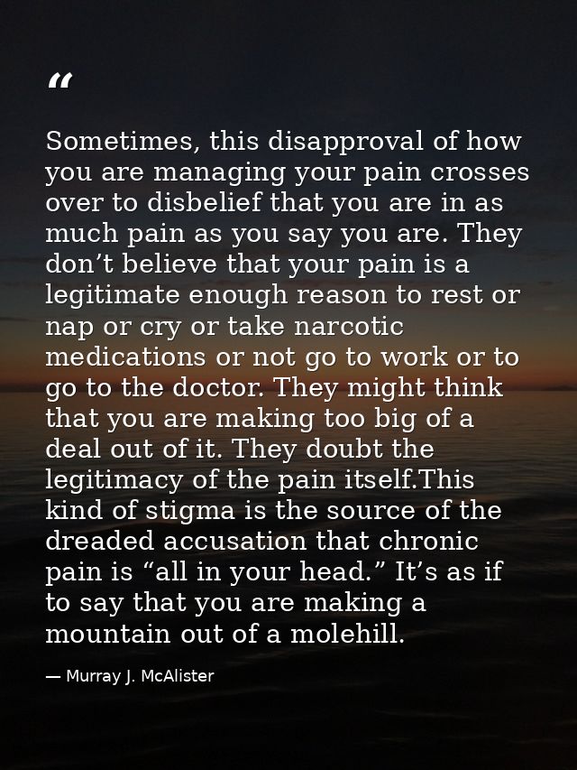 Sometimes, this disapproval of how you are managing your pain crosses over to disbelief that you are in as much pain as  — Murray J. McAlister