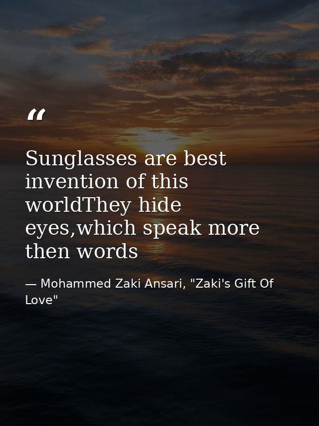 Sunglasses are best invention of this worldThey hide eyes,which speak more then words — Mohammed Zaki Ansari, "Zaki's Gift Of Love"