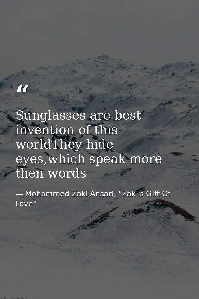 Sunglasses are best invention of this worldThey hide eyes,which speak more then words — Mohammed Zaki Ansari, "Zaki's Gift Of Love"