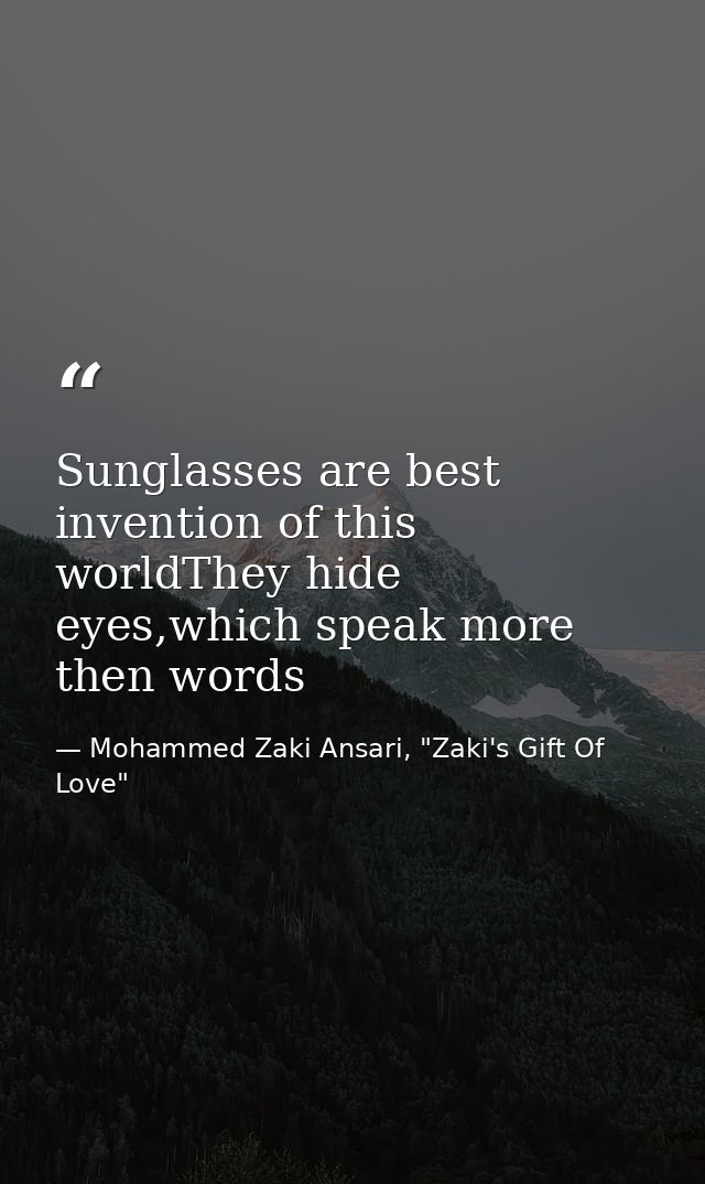 Sunglasses are best invention of this worldThey hide eyes,which speak more then words — Mohammed Zaki Ansari, "Zaki's Gift Of Love"