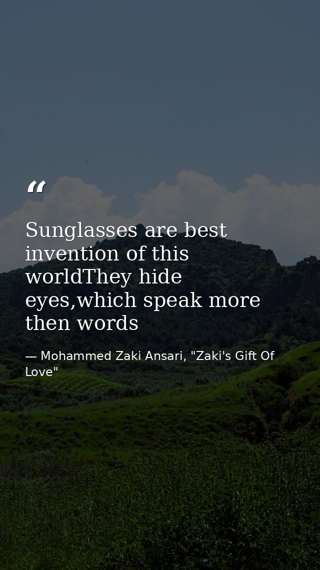 Sunglasses are best invention of this worldThey hide eyes,which speak more then words — Mohammed Zaki Ansari, "Zaki's Gift Of Love"