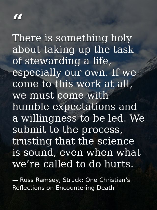 There is something holy about taking up the task of stewarding a life, especially our own. If we come to this work at al — Russ Ramsey, Struck: One Christian's Reflections on Encountering Death