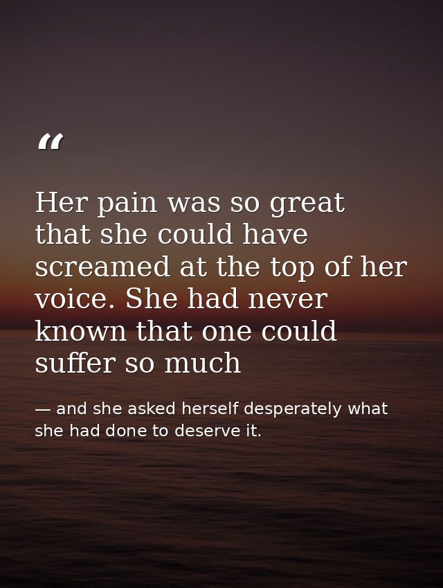 Her pain was so great that she could have screamed at the top of her voice. She had never known that one could suffer so — and she asked herself desperately what she had done to deserve it.