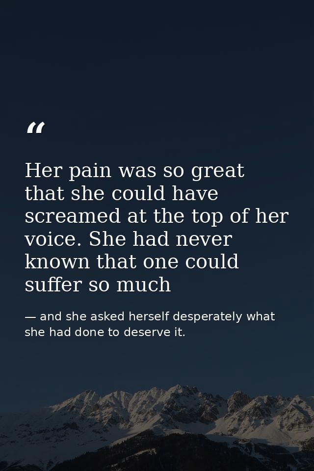 Her pain was so great that she could have screamed at the top of her voice. She had never known that one could suffer so — and she asked herself desperately what she had done to deserve it.