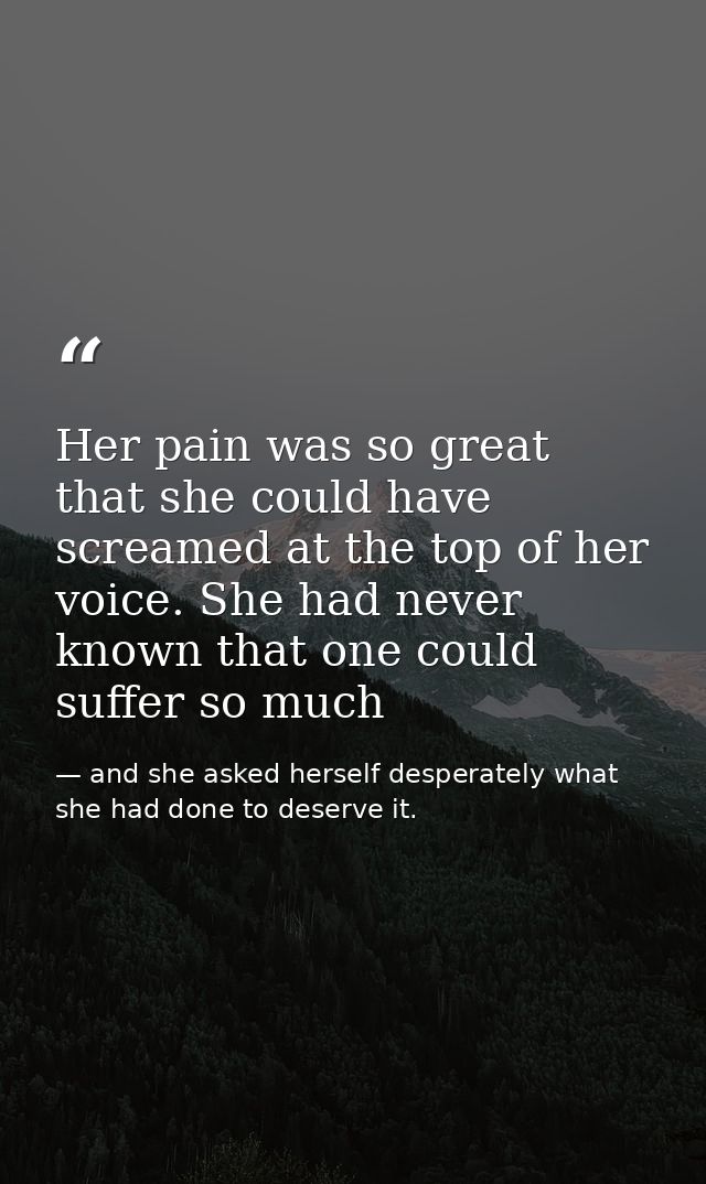 Her pain was so great that she could have screamed at the top of her voice. She had never known that one could suffer so — and she asked herself desperately what she had done to deserve it.