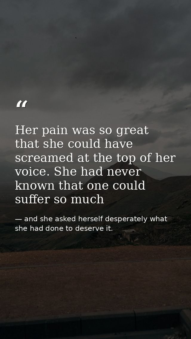 Her pain was so great that she could have screamed at the top of her voice. She had never known that one could suffer so — and she asked herself desperately what she had done to deserve it.