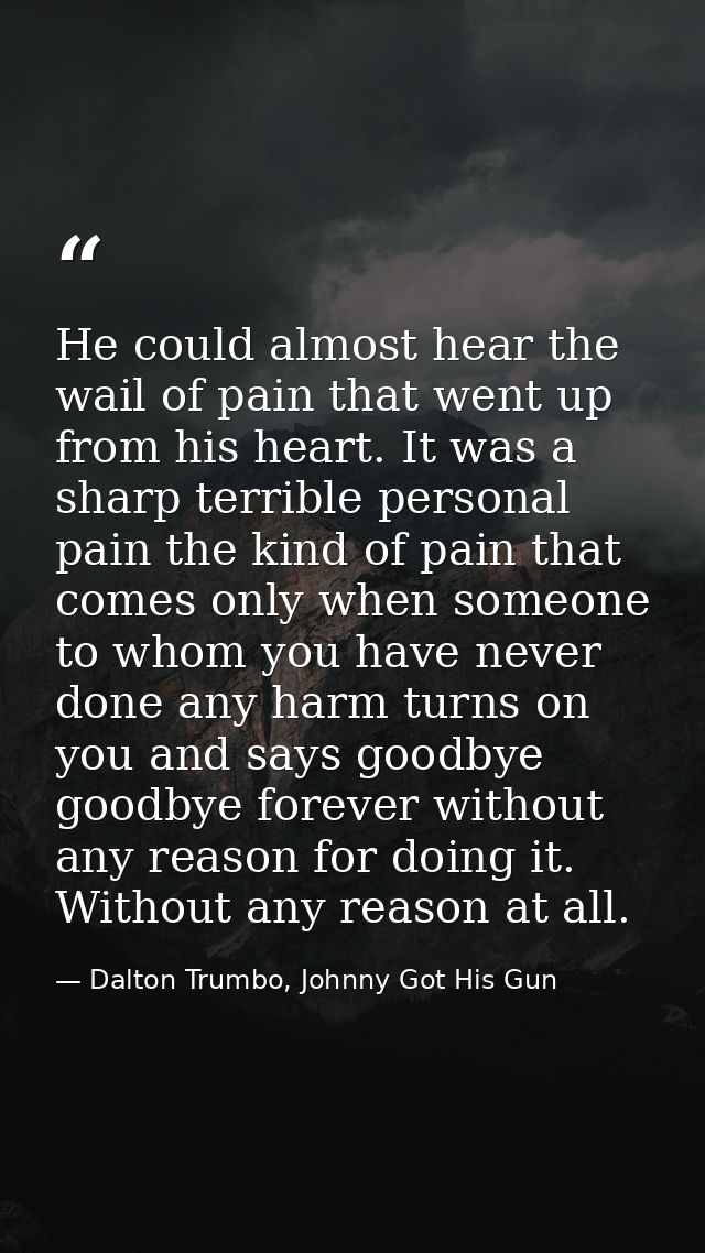 He could almost hear the wail of pain that went up from his heart. It was a sharp terrible personal pain the kind of pai — Dalton Trumbo, Johnny Got His Gun