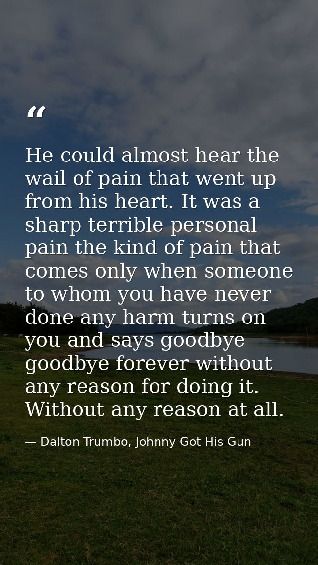 He could almost hear the wail of pain that went up from his heart. It was a sharp terrible personal pain the kind of pai — Dalton Trumbo, Johnny Got His Gun