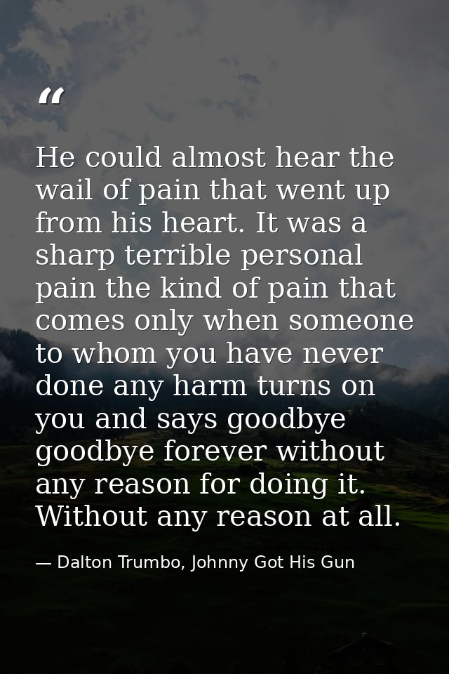 He could almost hear the wail of pain that went up from his heart. It was a sharp terrible personal pain the kind of pai — Dalton Trumbo, Johnny Got His Gun