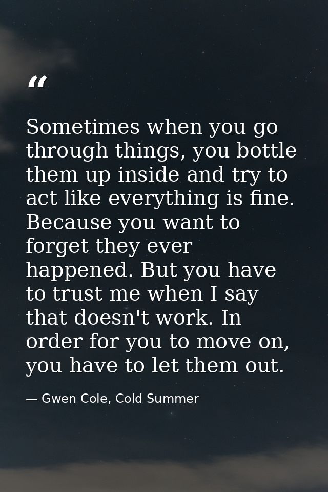 Sometimes when you go through things, you bottle them up inside and try to act like everything is fine. Because you want — Gwen Cole, Cold Summer