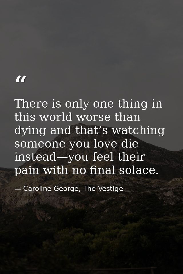 There is only one thing in this world worse than dying and that’s watching someone you love die instead—you feel their p — Caroline George, The Vestige