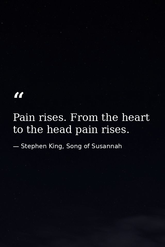 Pain rises. From the heart to the head pain rises. — Stephen King, Song of Susannah