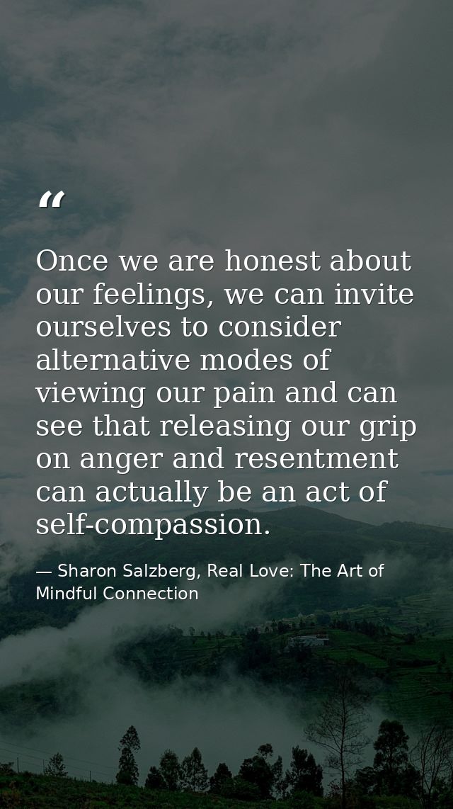Once we are honest about our feelings, we can invite ourselves to consider alternative modes of viewing our pain and can — Sharon Salzberg, Real Love: The Art of Mindful Connection