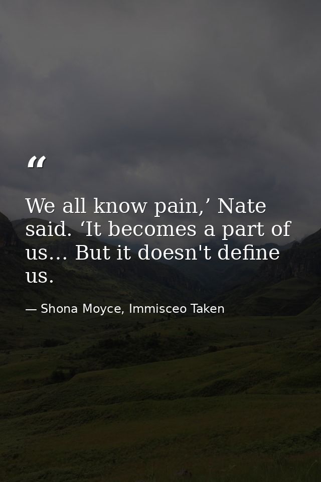 We all know pain,’ Nate said. ‘It becomes a part of us… But it doesn't define us. — Shona Moyce, Immisceo Taken