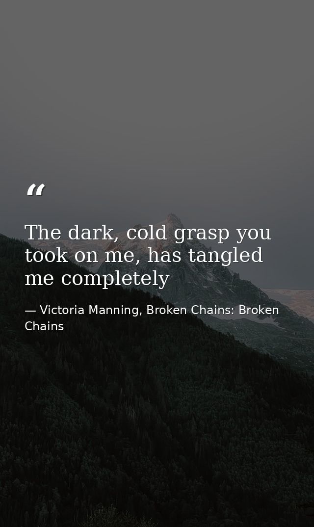 The dark, cold grasp you took on me, has tangled me completely — Victoria Manning, Broken Chains: Broken Chains