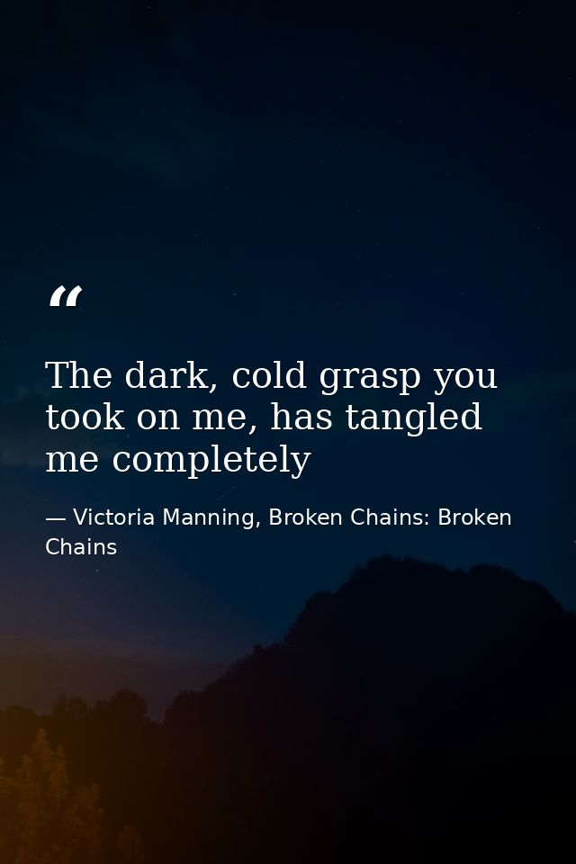 The dark, cold grasp you took on me, has tangled me completely — Victoria Manning, Broken Chains: Broken Chains