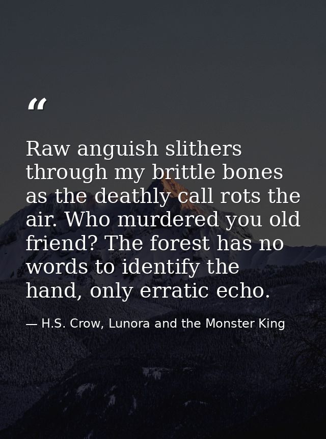 Raw anguish slithers through my brittle bones as the deathly call rots the air. Who murdered you old friend? The forest  — H.S. Crow, Lunora and the Monster King