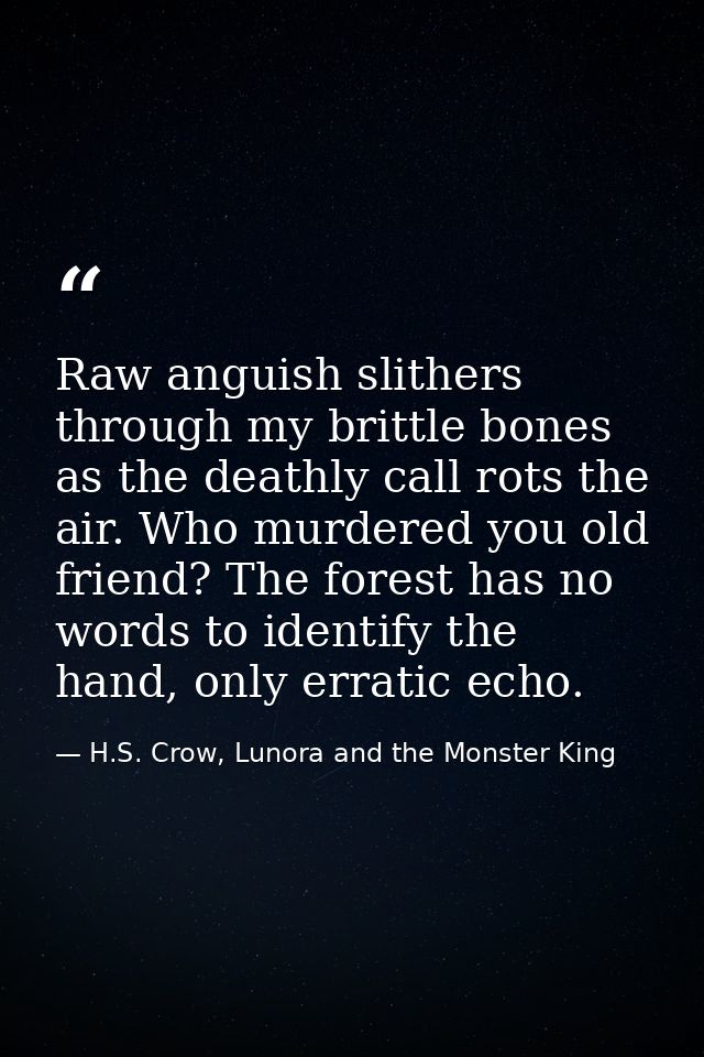 Raw anguish slithers through my brittle bones as the deathly call rots the air. Who murdered you old friend? The forest  — H.S. Crow, Lunora and the Monster King