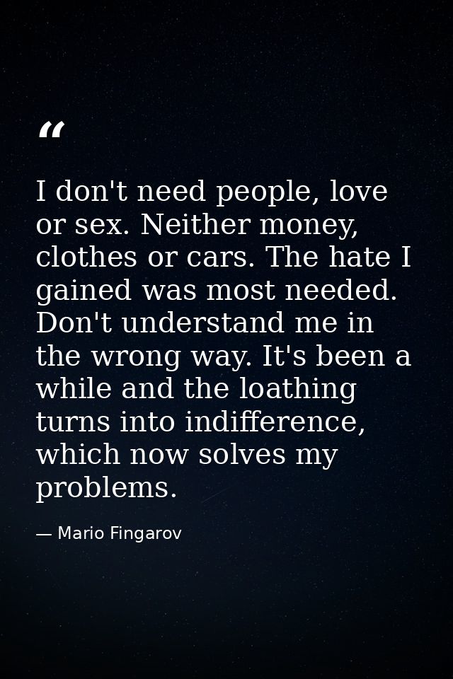 I don't need people, love or sex. Neither money, clothes or cars. The hate I gained was most needed. Don't understand me — Mario Fingarov