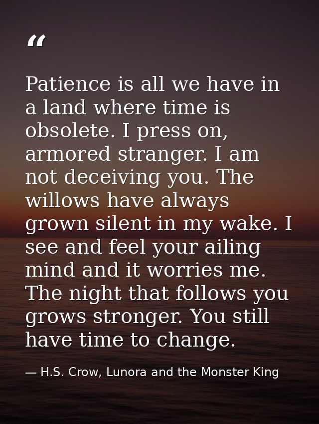 Patience is all we have in a land where time is obsolete. I press on, armored stranger. I am not deceiving you. The will — H.S. Crow, Lunora and the Monster King