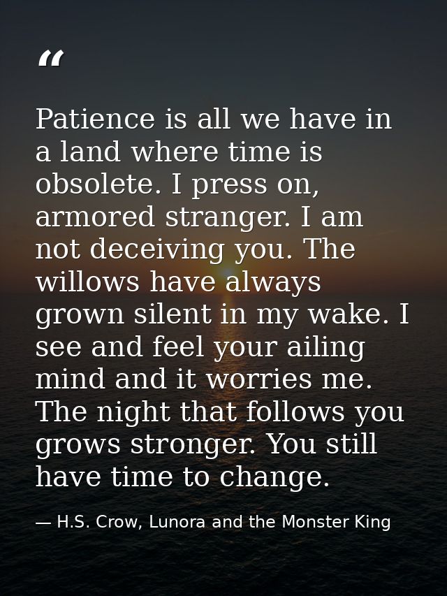 Patience is all we have in a land where time is obsolete. I press on, armored stranger. I am not deceiving you. The will — H.S. Crow, Lunora and the Monster King
