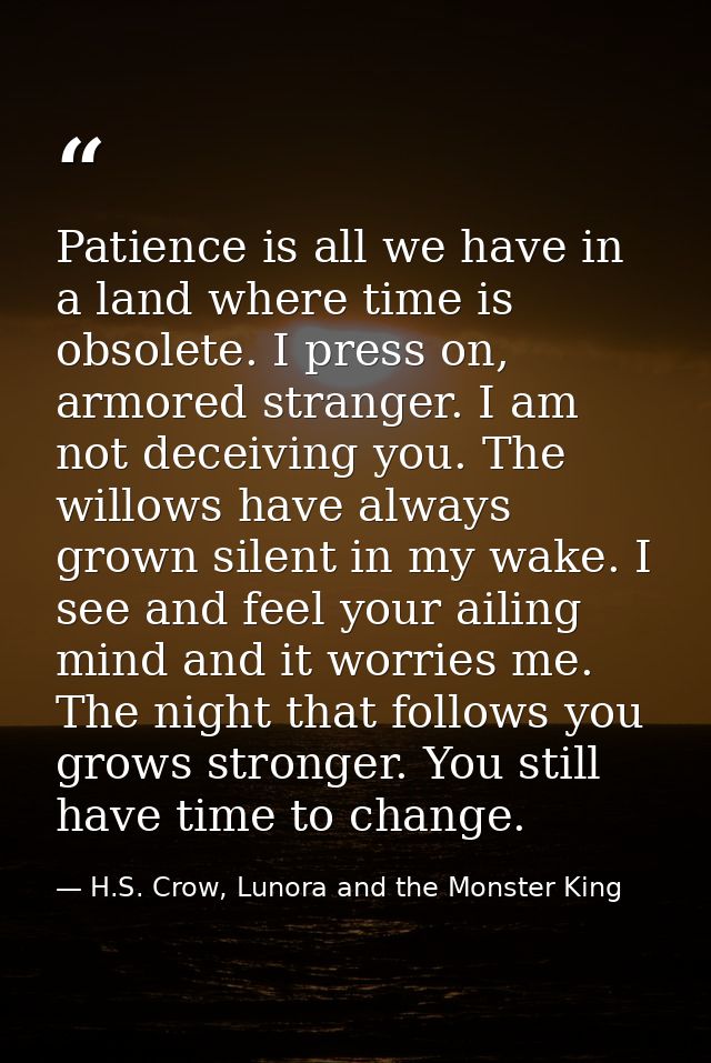 Patience is all we have in a land where time is obsolete. I press on, armored stranger. I am not deceiving you. The will — H.S. Crow, Lunora and the Monster King
