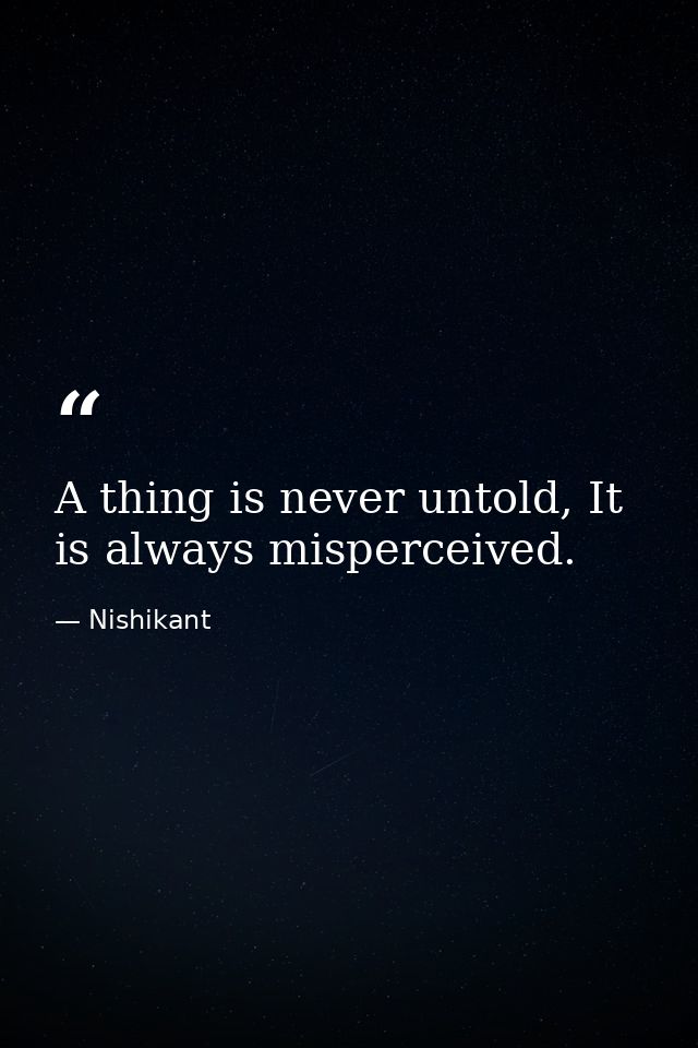 A thing is never untold, It is always misperceived. — Nishikant
