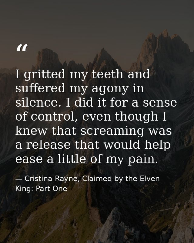 I gritted my teeth and suffered my agony in silence. I did it for a sense of control, even though I knew that screaming  — Cristina Rayne, Claimed by the Elven King: Part One