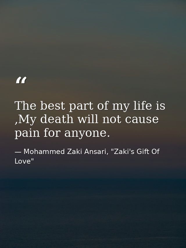 The best part of my life is ,My death will not cause pain for anyone. — Mohammed Zaki Ansari, "Zaki's Gift Of Love"