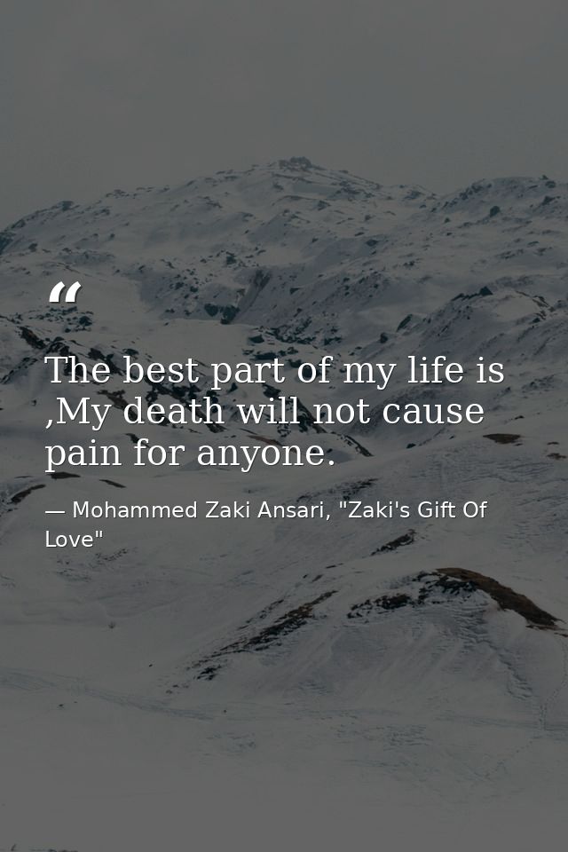 The best part of my life is ,My death will not cause pain for anyone. — Mohammed Zaki Ansari, "Zaki's Gift Of Love"