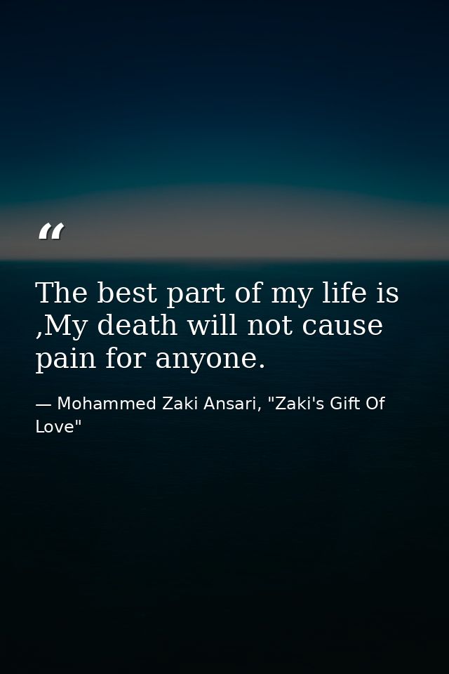 The best part of my life is ,My death will not cause pain for anyone. — Mohammed Zaki Ansari, "Zaki's Gift Of Love"