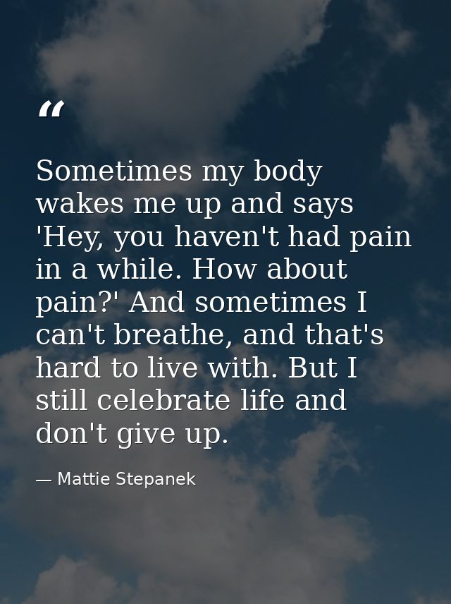 Sometimes my body wakes me up and says 'Hey, you haven't had pain in a while. How about pain?' And sometimes I can't bre — Mattie Stepanek