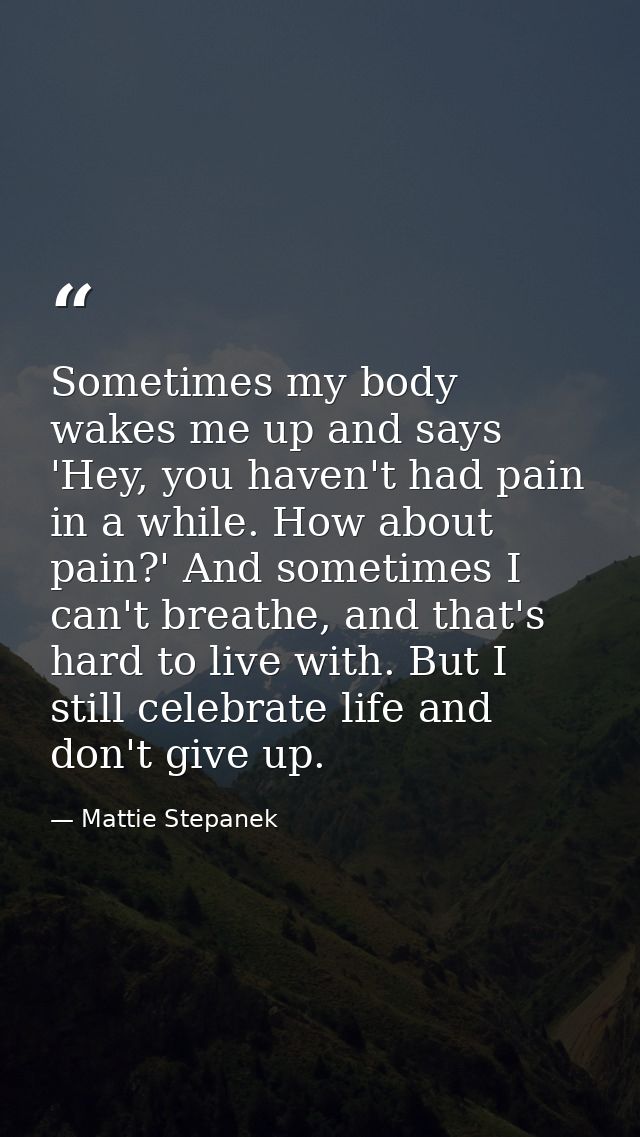 Sometimes my body wakes me up and says 'Hey, you haven't had pain in a while. How about pain?' And sometimes I can't bre — Mattie Stepanek