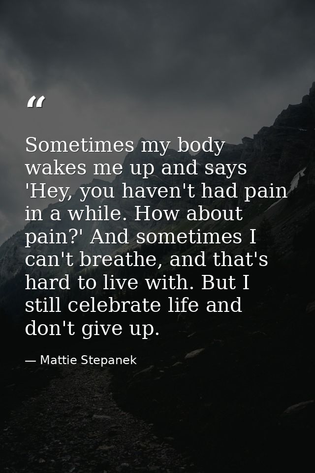 Sometimes my body wakes me up and says 'Hey, you haven't had pain in a while. How about pain?' And sometimes I can't bre — Mattie Stepanek