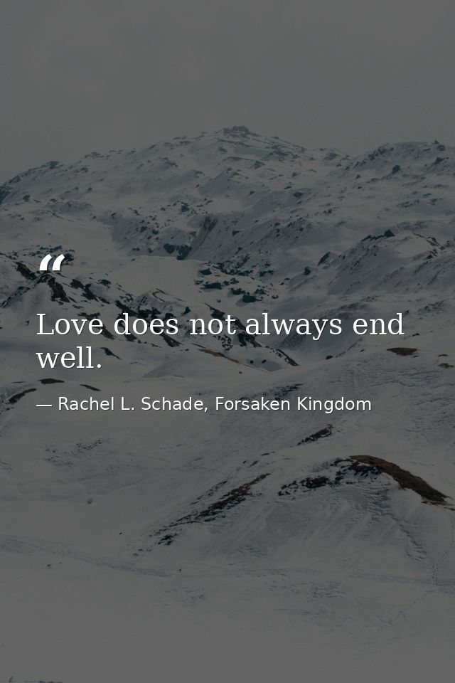 Love does not always end well. — Rachel L. Schade, Forsaken Kingdom
