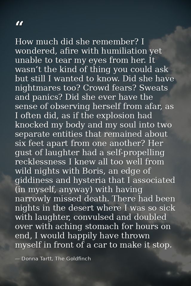 How much did she remember? I wondered, afire with humiliation yet unable to tear my eyes from her. It wasn’t the kind of — Donna Tartt, The Goldfinch