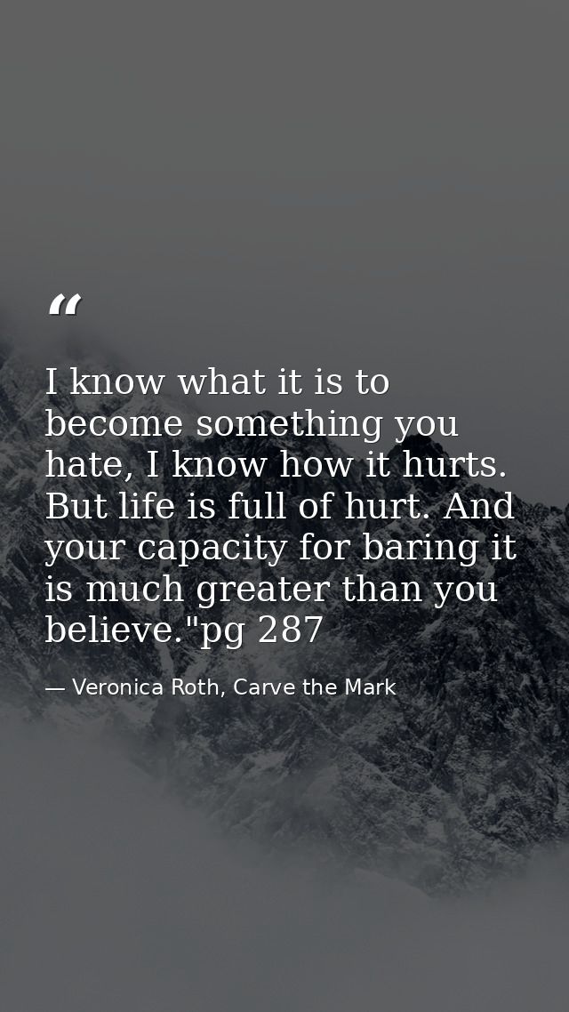 I know what it is to become something you hate, I know how it hurts. But life is full of hurt. And your capacity for bar — Veronica Roth, Carve the Mark