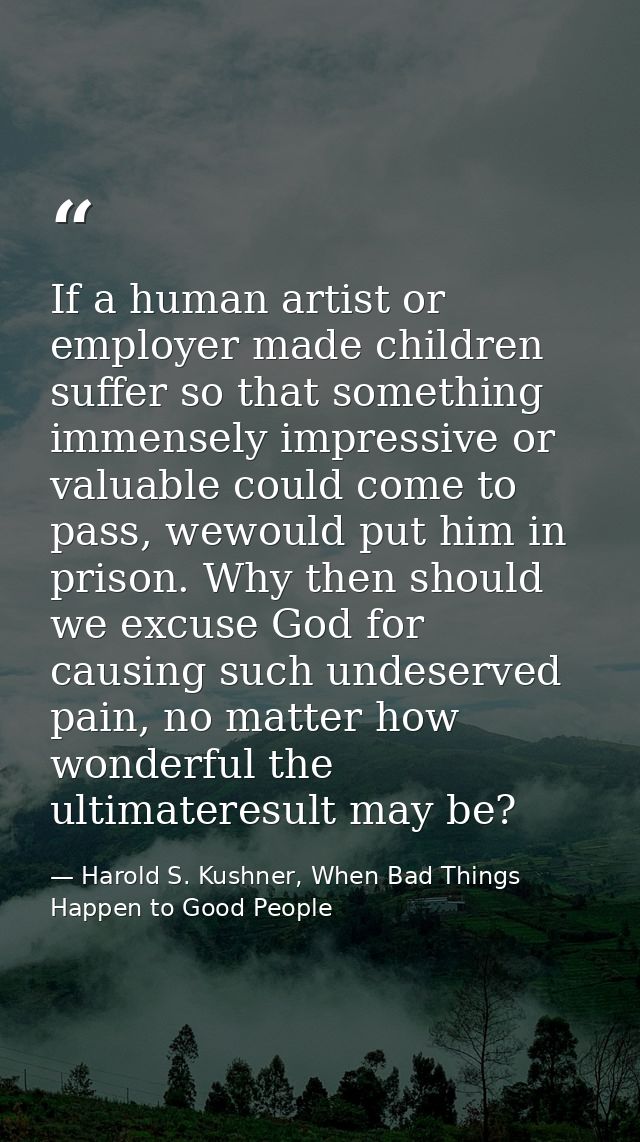 If a human artist or employer made children suffer so that something immensely impressive or valuable could come to pass — Harold S. Kushner, When Bad Things Happen to Good People