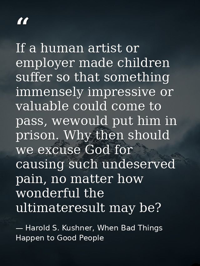 If a human artist or employer made children suffer so that something immensely impressive or valuable could come to pass — Harold S. Kushner, When Bad Things Happen to Good People