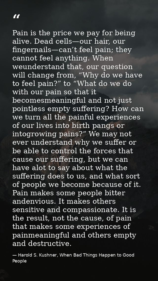 Pain is the price we pay for being alive. Dead cells—our hair, our fingernails—can’t feel pain; they cannot feel anythin — Harold S. Kushner, When Bad Things Happen to Good People