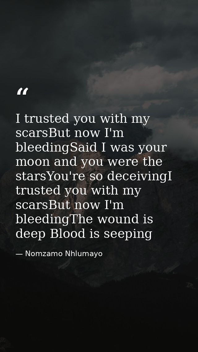 I trusted you with my scarsBut now I'm bleedingSaid I was your moon and you were the starsYou're so deceivingI trusted y — Nomzamo Nhlumayo